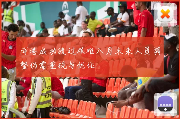 海港成功渡过艰难八月未来人员调整仍需重视与优化