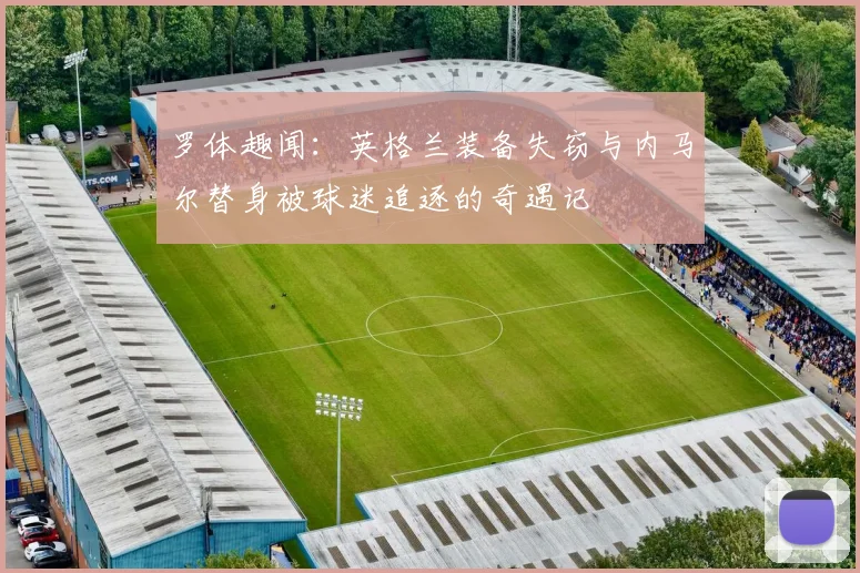 罗体趣闻：英格兰装备失窃与内马尔替身被球迷追逐的奇遇记